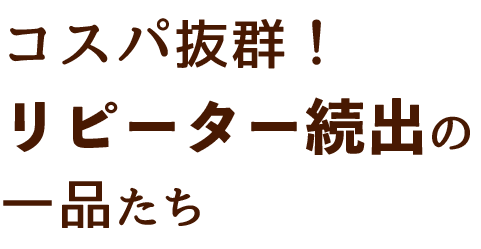 コスパ抜群！！リピーター続出の一品たち